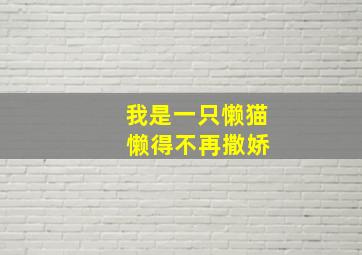 我是一只懒猫 懒得不再撒娇